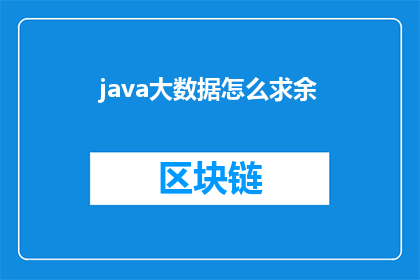 java大数据怎么求余(如何用Java处理大数据并实现余数运算？)