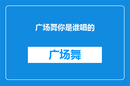广场舞你是谁唱的(广场舞的旋律，你是谁在演绎？)