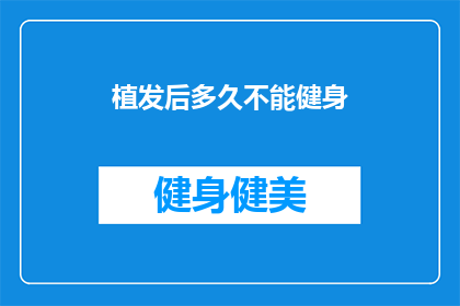 植发后多久不能健身(植发后多久能恢复健身活动？)