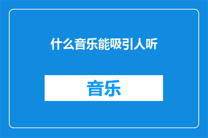 什么音乐能吸引人听(什么类型的音乐最能吸引听众的耳朵？)