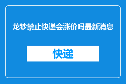 龙钞禁止快递会涨价吗最新消息(龙钞快递服务是否会因禁止快递而引发价格调整？)