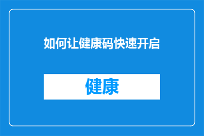 如何让健康码快速开启(如何迅速激活健康码？)