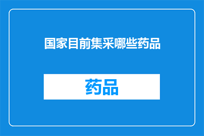 国家目前集采哪些药品(国家目前集中采购的药品种类有哪些？)