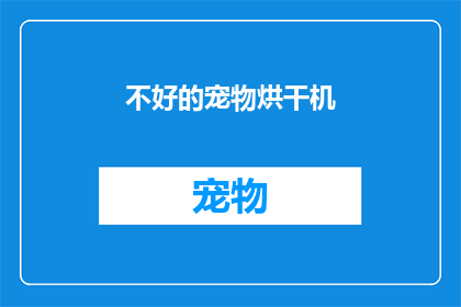 不好的宠物烘干机(宠物烘干难题：为何你的宠物烘干机不给力？)