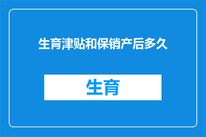 生育津贴和保销产后多久(生育津贴的领取期限与产后保险报销的具体时间间隔是多少？)