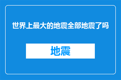 世界上最大的地震全部地震了吗(全球范围内，是否已经记录了所有最大的地震？)