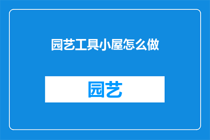 园艺工具小屋怎么做(如何打造一个园艺工具小屋？)