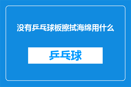 没有乒乓球板擦拭海绵用什么(在没有乒乓球板擦拭海绵的情况下，我们该如何应对？)