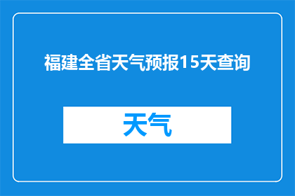 福建全省天气预报15天查询(福建全省15天天气预报查询，您期待的天气信息一览无遗)