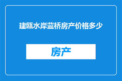 建瓯水岸蓝桥房产价格多少(建瓯水岸蓝桥房产价格是多少？)
