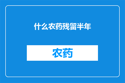 什么农药残留半年(半年内农药残留情况如何？)