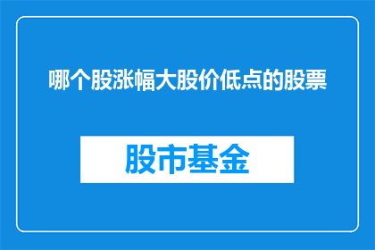 哪个股涨幅大股价低点的股票(您是否在寻找那些股价低点却实现显著涨幅的股票？)