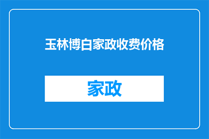 玉林博白家政收费价格(玉林博白地区的家政服务收费价格是多少？)