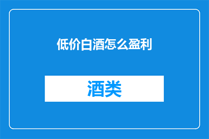 低价白酒怎么盈利(如何通过低价白酒实现盈利？)