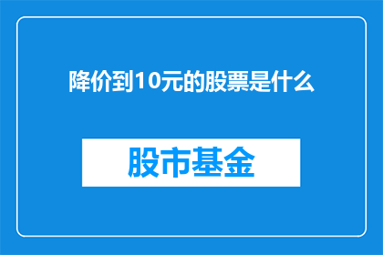 降价到10元的股票是什么(10元以下的股票价格是何物？)