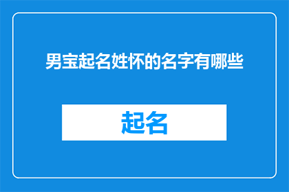 男宝起名姓怀的名字有哪些(男宝宝起名时，姓怀的有哪些名字选择？)