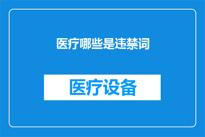 医疗哪些是违禁词(医疗领域中哪些词汇是严格禁止使用的？)