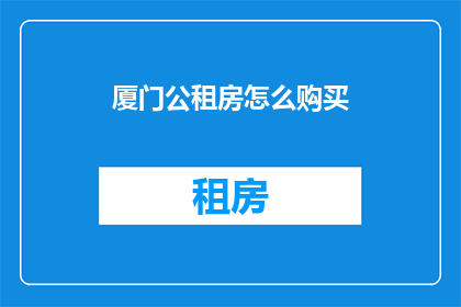 厦门公租房怎么购买(如何购买厦门的公租房？)