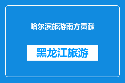 哈尔滨旅游南方贡献(哈尔滨旅游对南方地区有何贡献？)