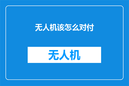无人机该怎么对付(无人机威胁：我们该如何有效应对？)