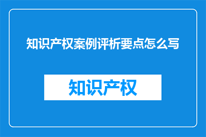 知识产权案例评析要点怎么写(如何撰写关于知识产权案例评析要点的疑问句长标题？)