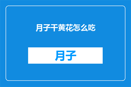月子干黄花怎么吃(如何正确食用月子期间的干黄花？)