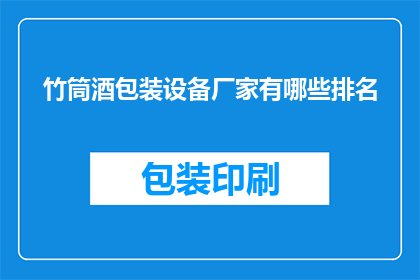 竹筒酒包装设备厂家有哪些排名(哪些厂家在竹筒酒包装设备领域享有领先地位？)