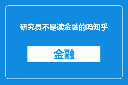 研究员不是读金融的吗知乎(金融领域的研究员是否也涉足了知乎的讨论？)