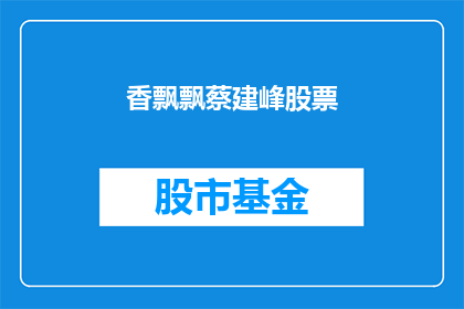 香飘飘蔡建峰股票(香飘飘公司创始人蔡建峰的股票表现如何？)