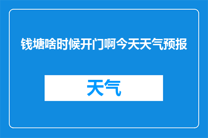 钱塘啥时候开门啊今天天气预报(钱塘区何时开放？今日天气预报揭示详情)