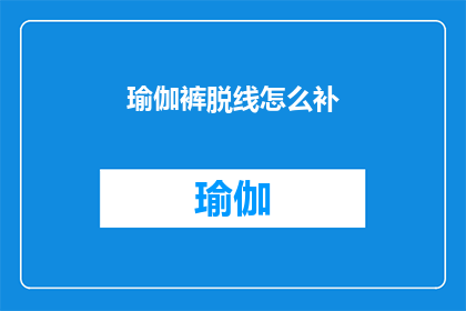 瑜伽裤脱线怎么补(瑜伽裤脱线了，该如何修补？)