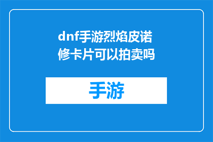dnf手游烈焰皮诺修卡片可以拍卖吗(烈焰皮诺修卡片在DNF手游中能否进行拍卖？)