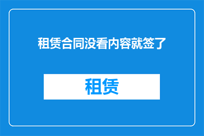 租赁合同没看内容就签了(租赁合同签署前未细阅条款，是否意味着草率决策？)