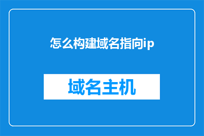 怎么构建域名指向ip(如何有效构建域名以实现IP地址的精确指向？)
