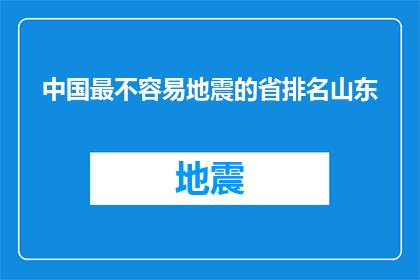 中国最不容易地震的省排名山东(中国地震频发省份中，山东为何能稳居不易之地？)