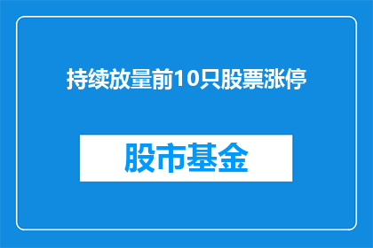 持续放量前10只股票涨停(持续放量前10只股票涨停，这背后隐藏着哪些不为人知的秘密？)