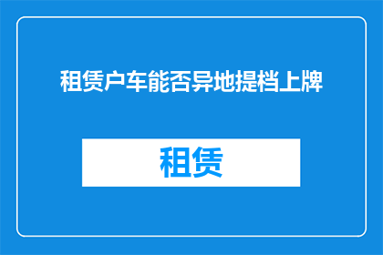 租赁户车能否异地提档上牌(异地提档上牌政策下，租赁户车能否享受便利？)