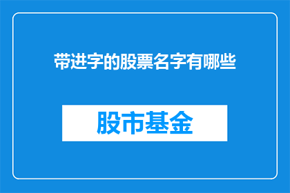 带进字的股票名字有哪些(哪些股票名字带有带进字的？)