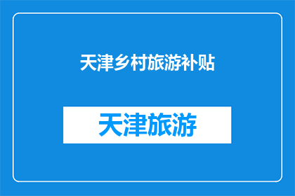 天津乡村旅游补贴(天津乡村旅游补贴政策是否有效？)