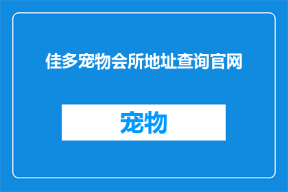 佳多宠物会所地址查询官网(佳多宠物会所的地址信息在哪里可以找到？)
