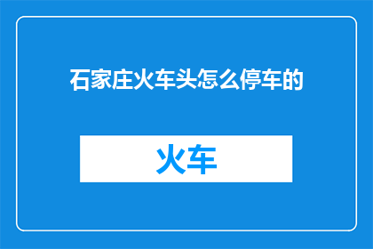 石家庄火车头怎么停车的(石家庄火车头停车方式的疑问：如何正确操作？)