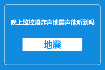 晚上监控爆炸声地震声能听到吗(晚上能否通过监控设备捕捉到爆炸声和地震的声响？)