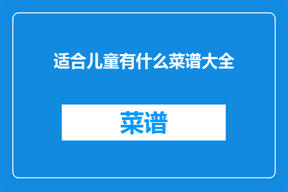 适合儿童有什么菜谱大全(适合儿童的菜谱大全：为孩子们精心准备的健康美味食谱)