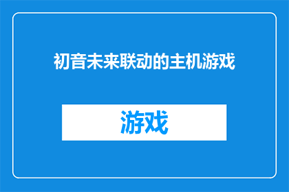 初音未来联动的主机游戏(初音未来联动的主机游戏：你准备好迎接这场虚拟与现实交织的盛宴了吗？)