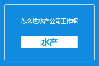 怎么进水产公司工作呢(如何成功加入水产公司？)
