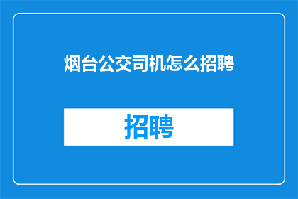 烟台公交司机怎么招聘(烟台公交司机招聘流程及条件是什么？)