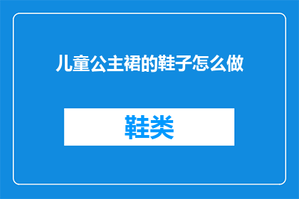 儿童公主裙的鞋子怎么做(如何自制儿童公主裙的鞋子？)