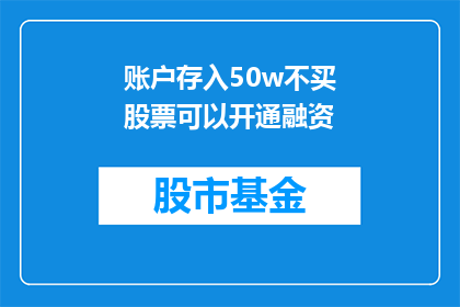 账户存入50w不买股票可以开通融资(账户存入50万资金，不购买股票能否开通融资服务？)