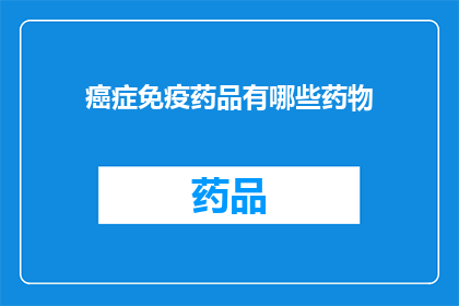 癌症免疫药品有哪些药物(癌症免疫药品有哪些药物？)