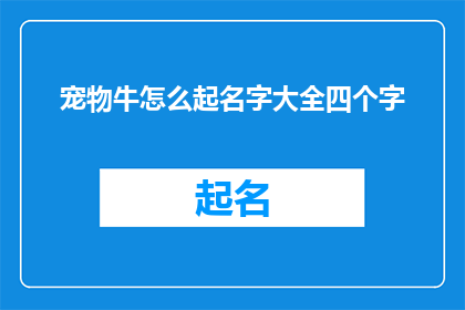 宠物牛怎么起名字大全四个字(如何为宠物牛挑选一个四字名字？)